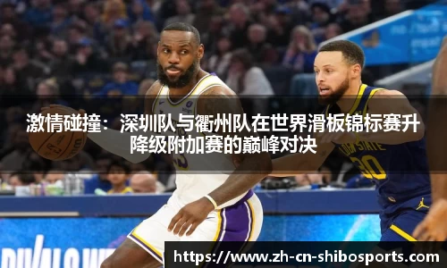 激情碰撞：深圳队与衢州队在世界滑板锦标赛升降级附加赛的巅峰对决