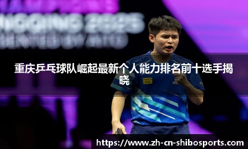 重庆乒乓球队崛起最新个人能力排名前十选手揭晓